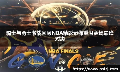 骑士与勇士激战回顾NBA精彩录像重温赛场巅峰对决