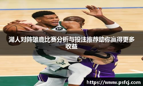 湖人对阵雄鹿比赛分析与投注推荐助你赢得更多收益