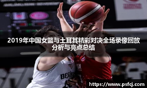 2019年中国女篮与土耳其精彩对决全场录像回放分析与亮点总结